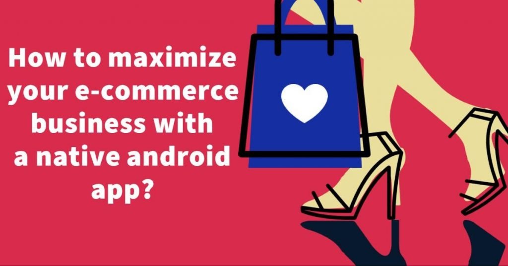 How to maximize your e-commerce business with a native android app?