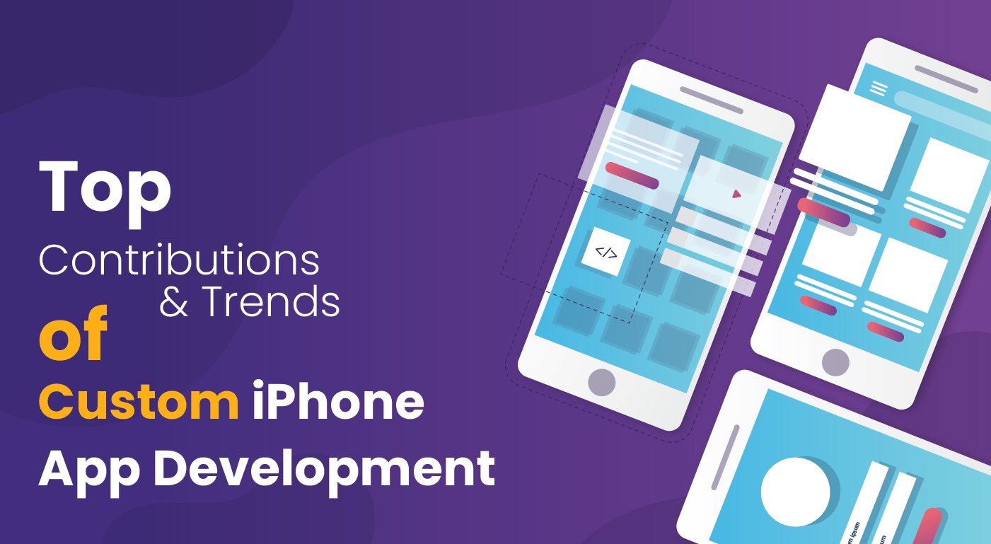 Top Contributions & Trends Of Custom iPhone App Development