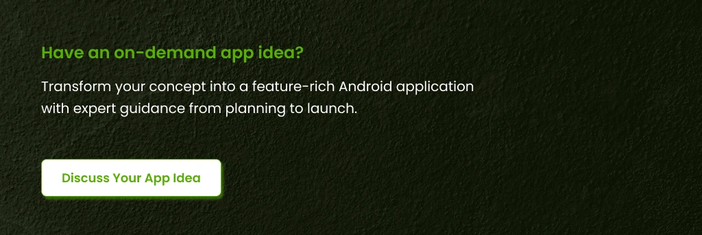 Have an on-demand app idea Transform your concept into a Android application
