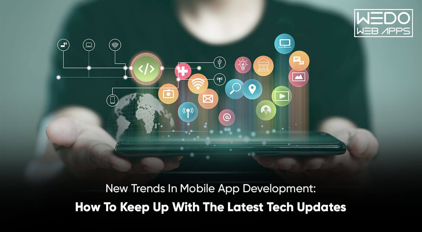 New Trends In Mobile App Development: How To Keep Up With The Latest Tech Updates
