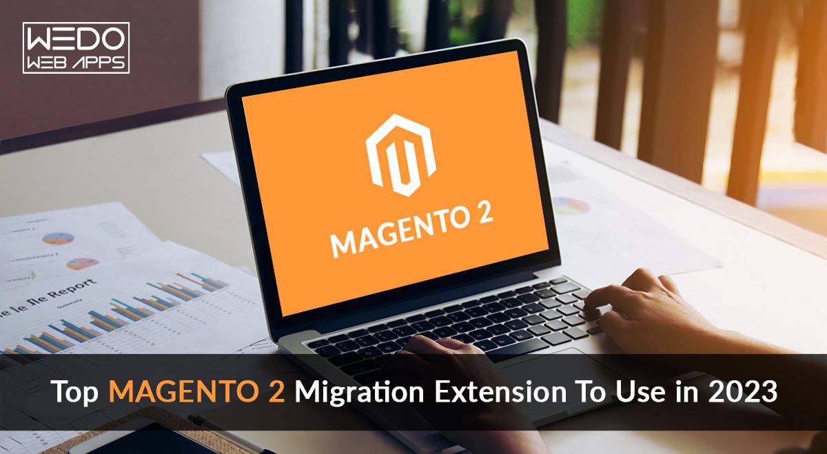 Top Magento 2 Migration Extension To Use in 2023