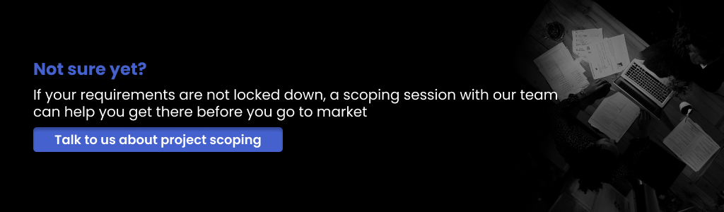 Not sure yet Talk to us about project scoping